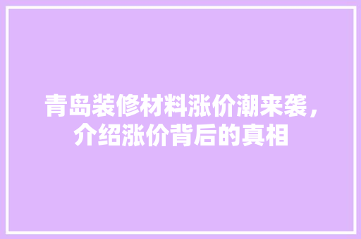 青岛装修材料涨价潮来袭，介绍涨价背后的真相