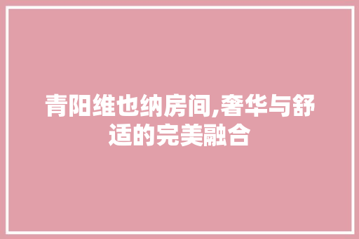 青阳维也纳房间,奢华与舒适的完美融合