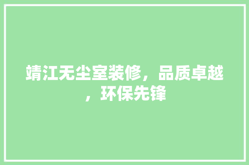靖江无尘室装修，品质卓越，环保先锋