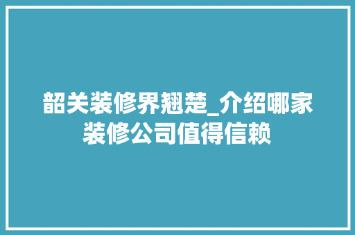 韶关装修界翘楚_介绍哪家装修公司值得信赖