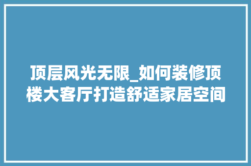 顶层风光无限_如何装修顶楼大客厅打造舒适家居空间