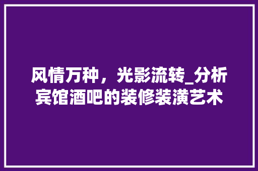 风情万种，光影流转_分析宾馆酒吧的装修装潢艺术
