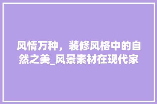 风情万种，装修风格中的自然之美_风景素材在现代家居中的应用