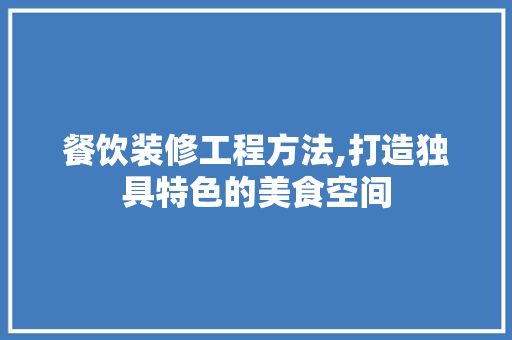 餐饮装修工程方法,打造独具特色的美食空间