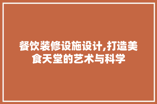 餐饮装修设施设计,打造美食天堂的艺术与科学