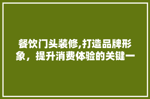 餐饮门头装修,打造品牌形象，提升消费体验的关键一环