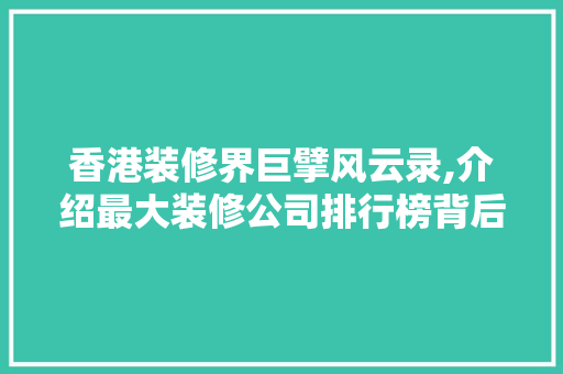 香港装修界巨擘风云录,介绍最大装修公司排行榜背后的故事