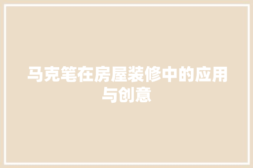 马克笔在房屋装修中的应用与创意