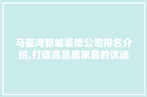马銮湾新城装修公司排名介绍,打造高品质家居的优选指南