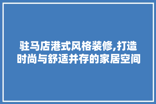 驻马店港式风格装修,打造时尚与舒适并存的家居空间