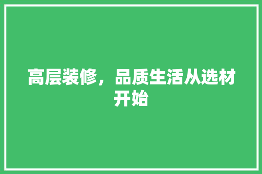 高层装修，品质生活从选材开始
