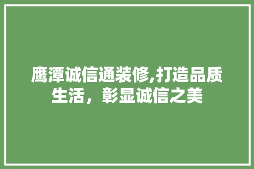 鹰潭诚信通装修,打造品质生活，彰显诚信之美