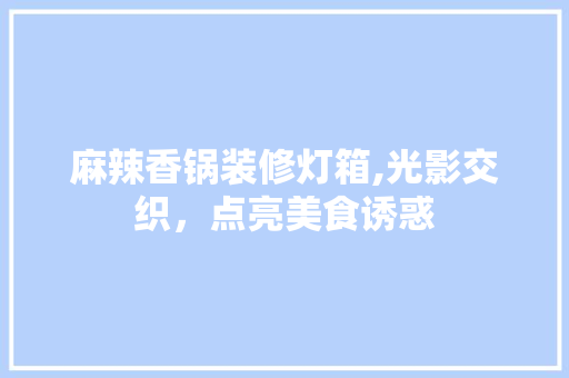 麻辣香锅装修灯箱,光影交织，点亮美食诱惑
