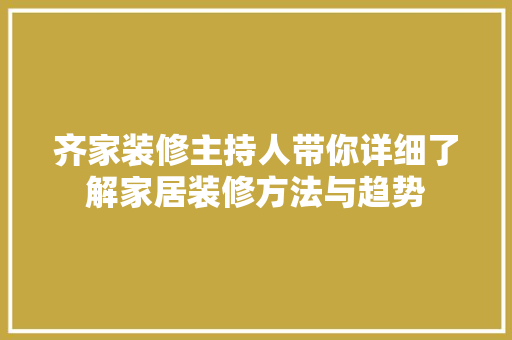 齐家装修主持人带你详细了解家居装修方法与趋势