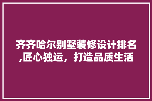 齐齐哈尔别墅装修设计排名,匠心独运，打造品质生活空间