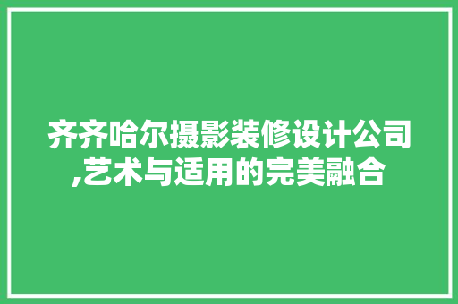 齐齐哈尔摄影装修设计公司,艺术与适用的完美融合