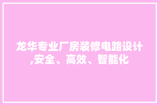 龙华专业厂房装修电路设计,安全、高效、智能化
