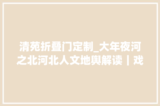清苑折叠门定制_大年夜河之北河北人文地舆解读｜戏曲篇下声声不息