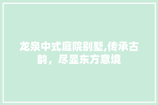 龙泉中式庭院别墅,传承古韵，尽显东方意境