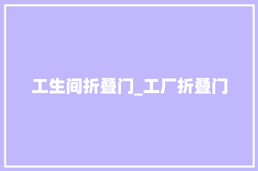 工生间折叠门_工厂折叠门