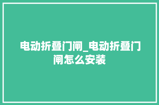 电动折叠门闸_电动折叠门闸怎么安装