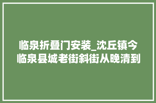临泉折叠门安装_沈丘镇今临泉县城老街斜街从晚清到抗战如今消声在市井的繁华里