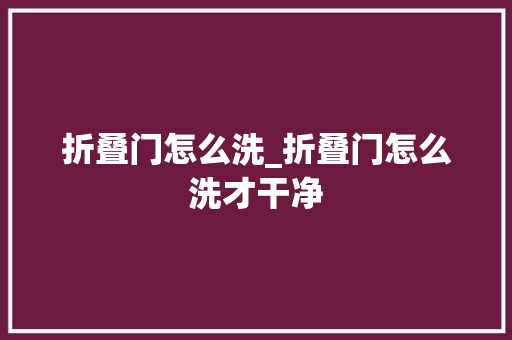 折叠门怎么洗_折叠门怎么洗才干净