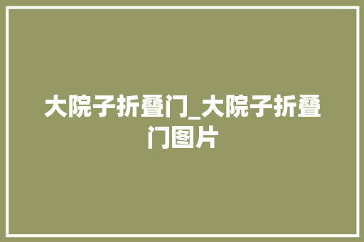 大院子折叠门_大院子折叠门图片