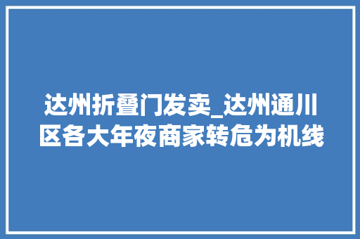 达州折叠门发卖_达州通川区各大年夜商家转危为机线下导购变身线上发卖