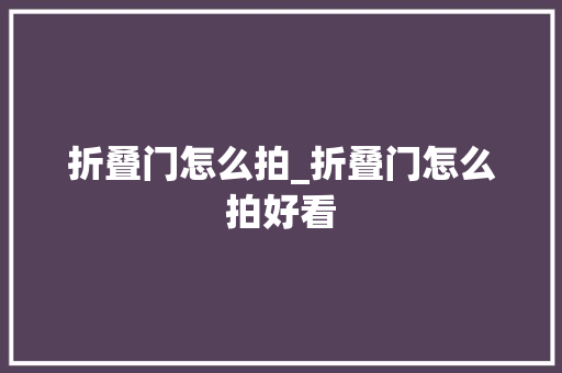 折叠门怎么拍_折叠门怎么拍好看