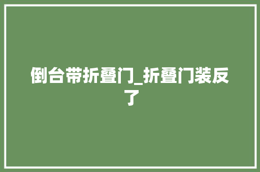 倒台带折叠门_折叠门装反了