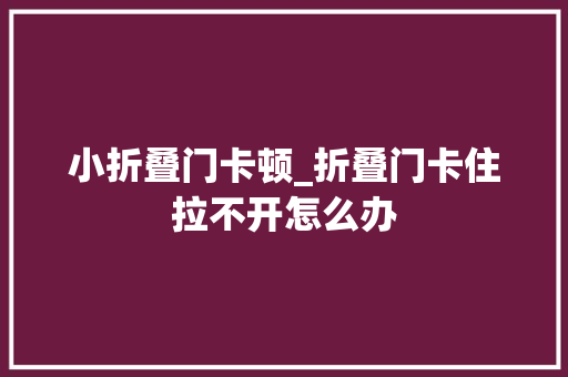 小折叠门卡顿_折叠门卡住拉不开怎么办