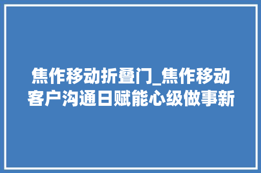 焦作移动折叠门_焦作移动客户沟通日赋能心级做事新体验