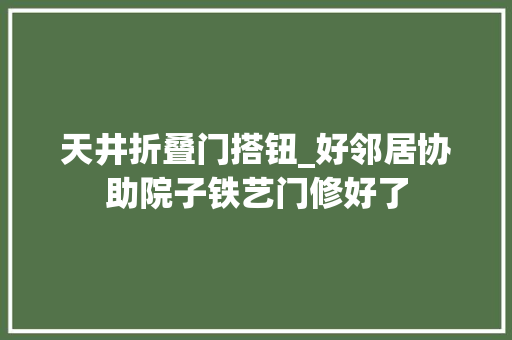 天井折叠门搭钮_好邻居协助院子铁艺门修好了