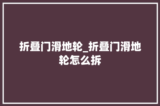 折叠门滑地轮_折叠门滑地轮怎么拆