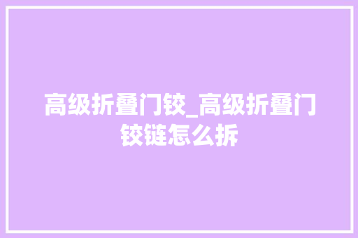 高级折叠门铰_高级折叠门铰链怎么拆