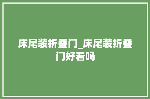 床尾装折叠门_床尾装折叠门好看吗