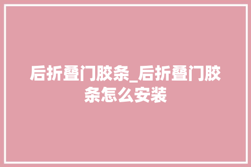 后折叠门胶条_后折叠门胶条怎么安装