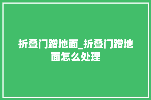折叠门蹭地面_折叠门蹭地面怎么处理