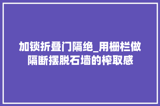加锁折叠门隔绝_用栅栏做隔断摆脱石墙的榨取感