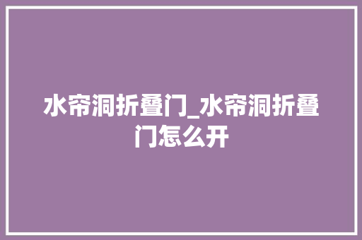 水帘洞折叠门_水帘洞折叠门怎么开