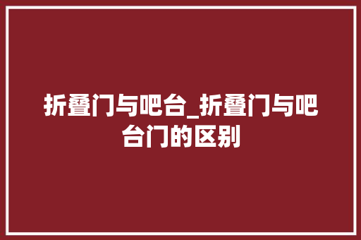 折叠门与吧台_折叠门与吧台门的区别