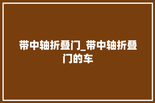 带中轴折叠门_带中轴折叠门的车