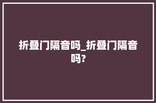 折叠门隔音吗_折叠门隔音吗?