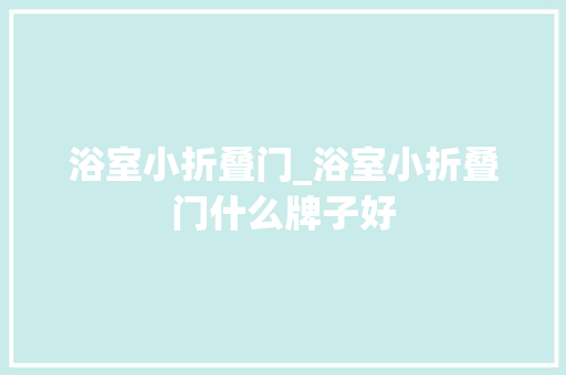 浴室小折叠门_浴室小折叠门什么牌子好