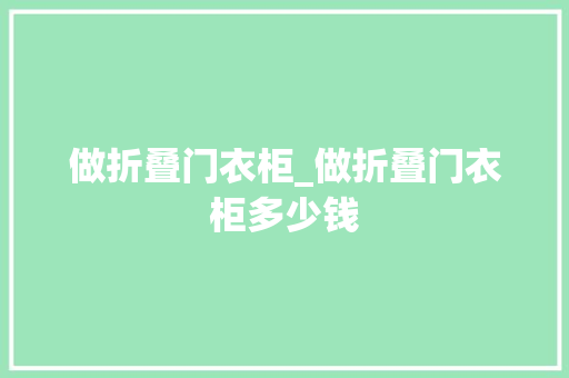 做折叠门衣柜_做折叠门衣柜多少钱