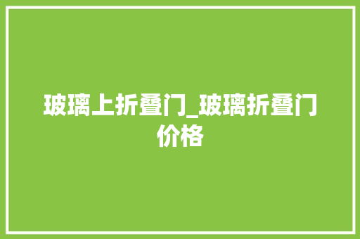 玻璃上折叠门_玻璃折叠门价格