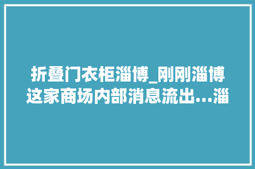 折叠门衣柜淄博_刚刚淄博这家商场内部消息流出…淄博人速看