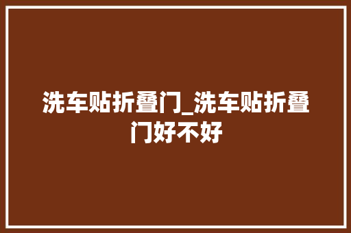 洗车贴折叠门_洗车贴折叠门好不好