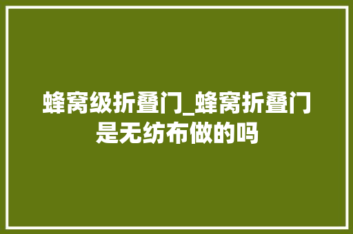 蜂窝级折叠门_蜂窝折叠门是无纺布做的吗 滑动门